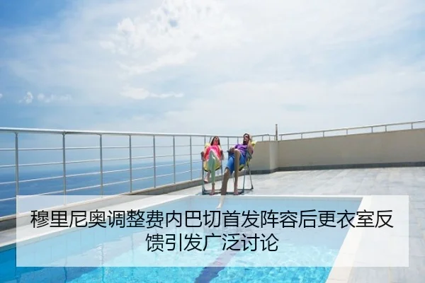 穆里尼奥调整费内巴切首发阵容后更衣室反馈引发广泛讨论