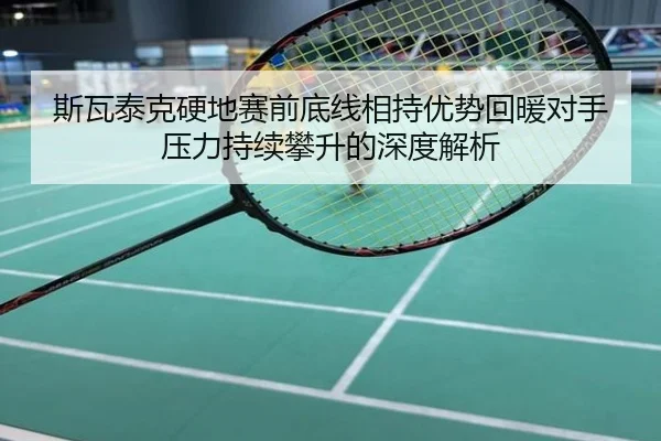 斯瓦泰克硬地赛前底线相持优势回暖对手压力持续攀升的深度解析